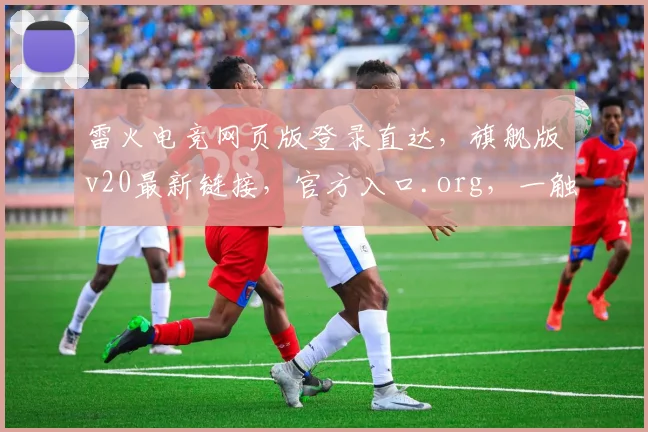 雷火电竞网页版登录直达，旗舰版v20最新链接，官方入口.org，一触即达
