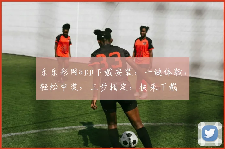 乐乐彩网app下载安装，一键体验，轻松中奖，三步搞定，快来下载