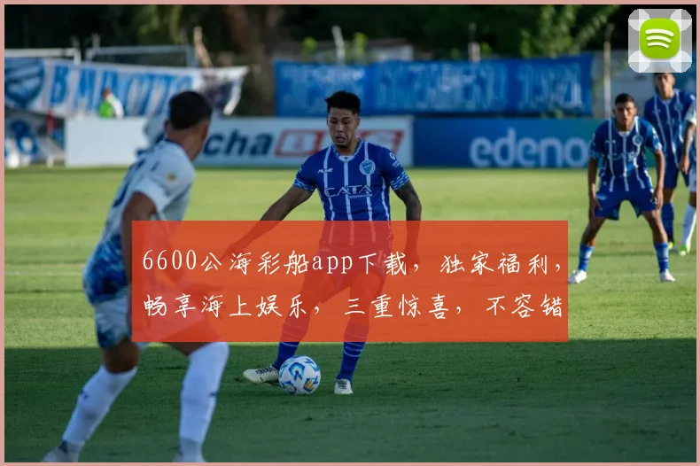 6600公海彩船app下载，独家福利，畅享海上娱乐，三重惊喜，不容错过