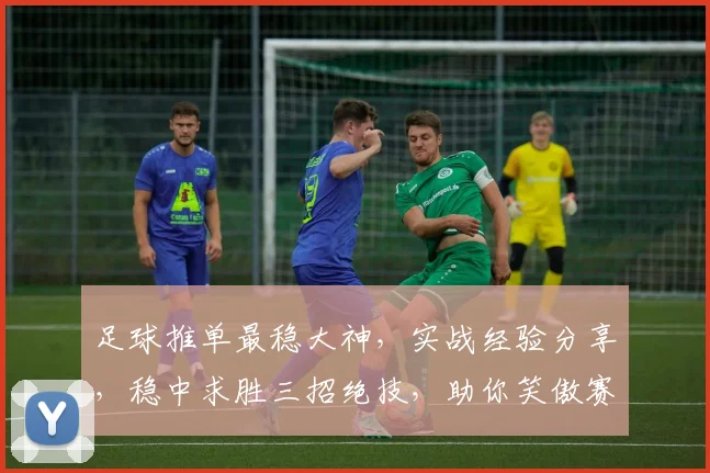足球推单最稳大神，实战经验分享，稳中求胜三招绝技，助你笑傲赛场