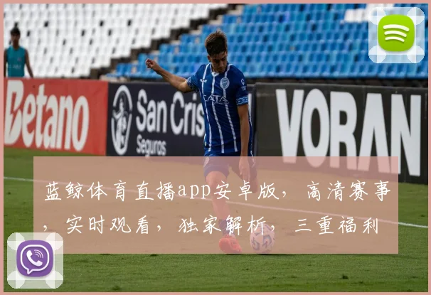 蓝鲸体育直播app安卓版，高清赛事，实时观看，独家解析，三重福利，不容错过