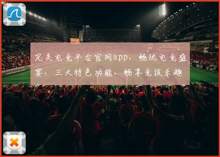 完美电竞平台官网app，畅玩电竞盛宴，三大特色功能，畅享竞技乐趣，一触即达