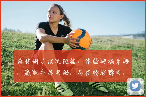 麻将胡了试玩链接，体验游戏乐趣，赢取丰厚奖励，尽在精彩瞬间，不容错过