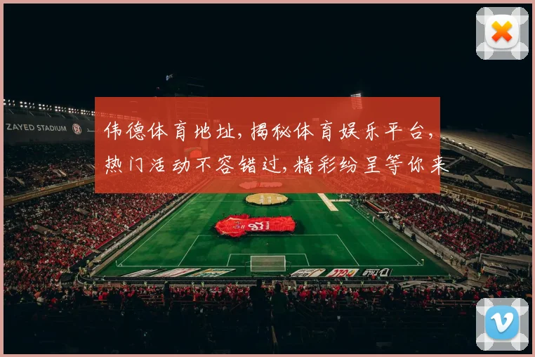 伟德体育地址,揭秘体育娱乐平台,热门活动不容错过,精彩纷呈等你来