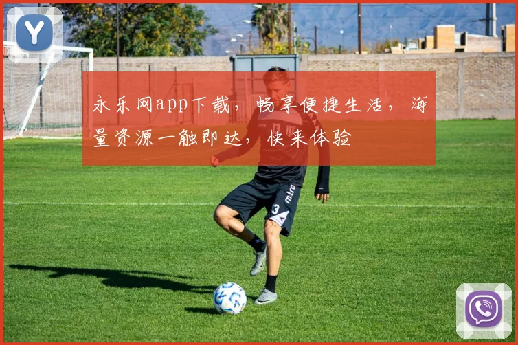 永乐网app下载，畅享便捷生活，海量资源一触即达，快来体验